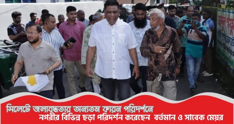 সিলেটে জলাবদ্ধতার অন্যতম কারন পরিদর্শনে নগরীর বিভিন্ন ছড়া পরিদর্শন করেছেন  বর্তমান ও সাবেক মেয়র