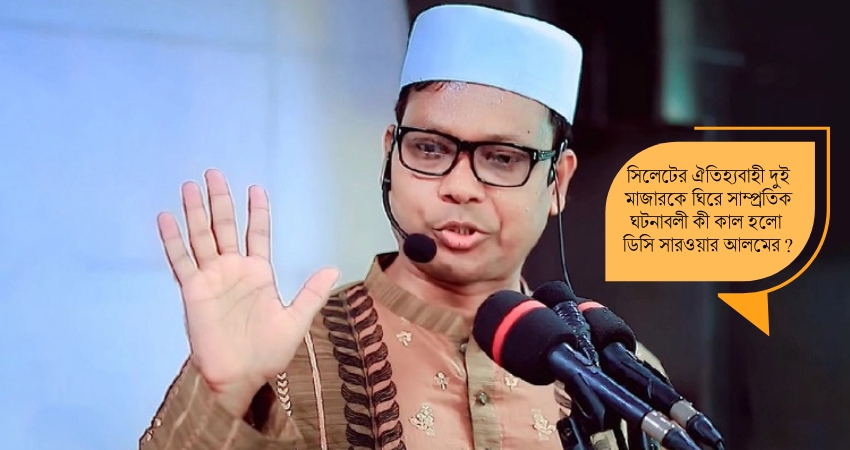 মাজারে কড়াকড়ির পরই প্রত্যাহার সিলেট ডিসি সারওয়ার আলম, প্রবাসী অঙ্গনে প্রতিক্রিয়া